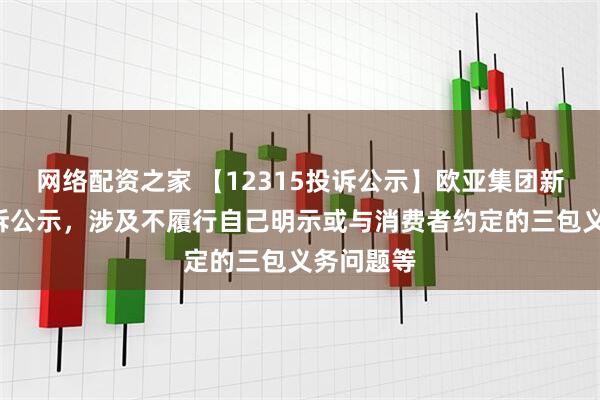 网络配资之家 【12315投诉公示】欧亚集团新增4件投诉公示，涉及不履行自己明示或与消费者约定的三包义务问题等