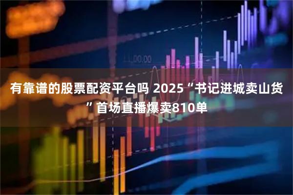 有靠谱的股票配资平台吗 2025“书记进城卖山货”首场直播爆卖810单