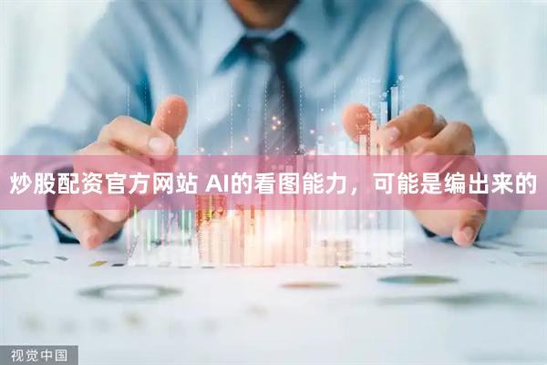 炒股配资官方网站 AI的看图能力，可能是编出来的