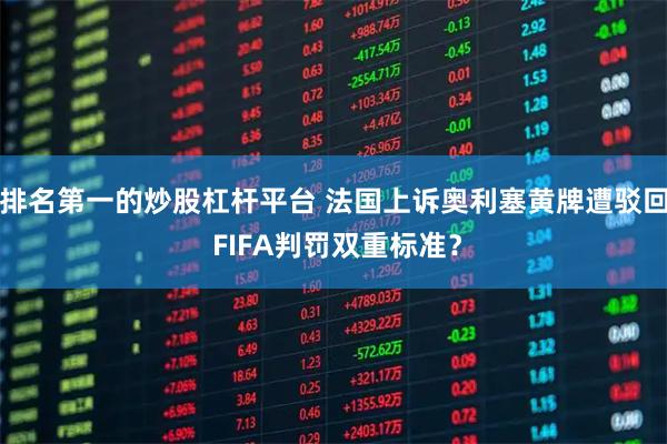 排名第一的炒股杠杆平台 法国上诉奥利塞黄牌遭驳回 FIFA判罚双重标准？
