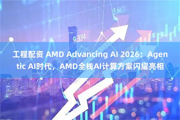 工程配资 AMD Advancing AI 2026：Agentic AI时代，AMD全栈AI计算方案闪耀亮相